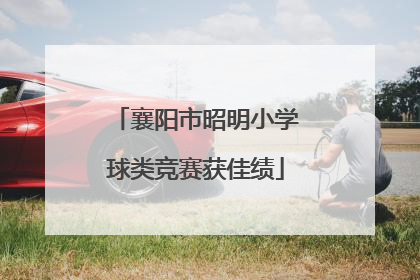 襄阳市昭明小学球类竞赛获佳绩
