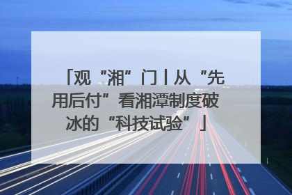 观“湘”门丨从“先用后付”看湘潭制度破冰的“科技试验”