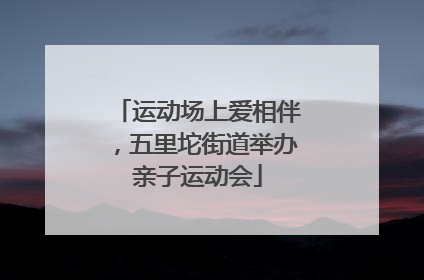 运动场上爱相伴，五里坨街道举办亲子运动会