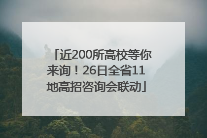 近200所高校等你来询！26日全省11地高招咨询会联动