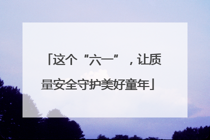 这个“六一”，让质量安全守护美好童年
