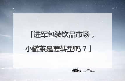进军包装饮品市场，小罐茶是要转型吗？