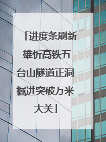 进度条刷新 雄忻高铁五台山隧道正洞掘进突破万米大关