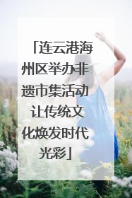 连云港海州区举办非遗市集活动 让传统文化焕发时代光彩