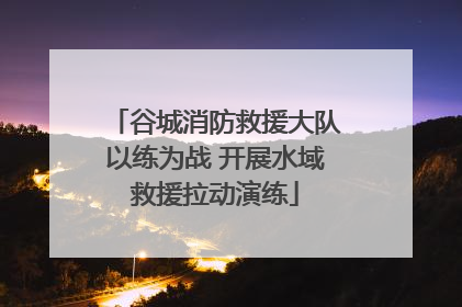 谷城消防救援大队以练为战 开展水域救援拉动演练