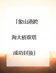 象山港跨海大桥双塔成功封顶