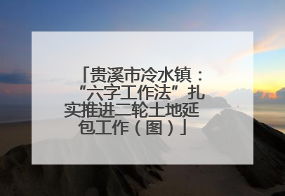 贵溪市冷水镇：“六字工作法”扎实推进二轮土地延包工作（图）