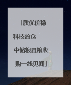 质优价稳 科技盈仓——中储粮夏粮收购一线见闻