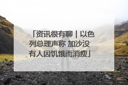 资讯很有聊｜以色列总理声称 加沙没有人因饥饿而消瘦