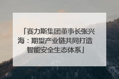 赛力斯集团董事长张兴海：期望产业链共同打造智能安全生态体系