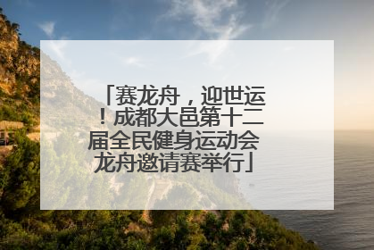 赛龙舟，迎世运！成都大邑第十二届全民健身运动会龙舟邀请赛举行