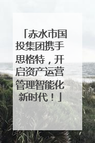 赤水市国投集团携手思格特，开启资产运营管理智能化新时代！