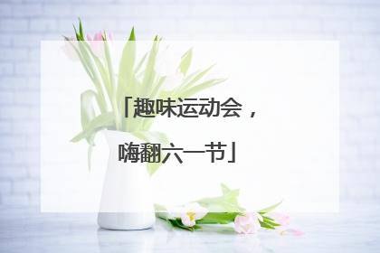 趣味运动会，嗨翻六一节