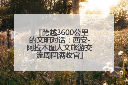 跨越3600公里的文明对话：西安-阿拉木图人文旅游交流周圆满收官