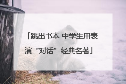 跳出书本 中学生用表演“对话”经典名著