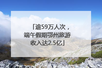 逾59万人次，端午假期鄂州旅游收入达2.5亿
