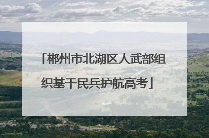 郴州市北湖区人武部组织基干民兵护航高考