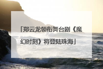 郑云龙领衔舞台剧《魔幻时刻》将登陆珠海