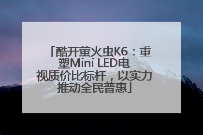酷开萤火虫K6：重塑Mini LED电视质价比标杆，以实力推动全民普惠