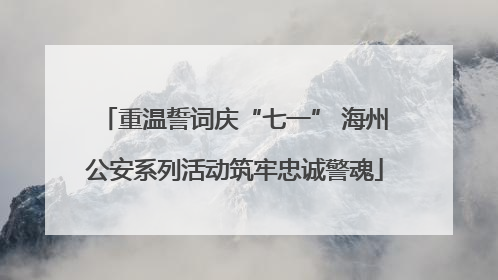 重温誓词庆“七一” 海州公安系列活动筑牢忠诚警魂