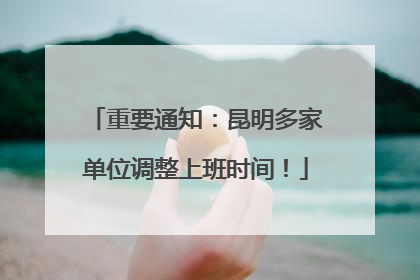 重要通知：昆明多家单位调整上班时间！