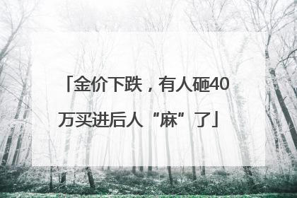 金价下跌，有人砸40万买进后人“麻”了