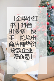 金华小红书｜抖音｜拼多多｜快手｜跨境电商店铺垫资贷款企业-漫商易