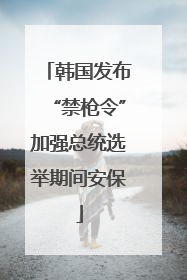 韩国发布“禁枪令”加强总统选举期间安保