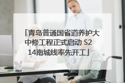 青岛普通国省道养护大中修工程正式启动 S214南城线率先开工
