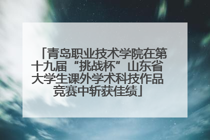 青岛职业技术学院在第十九届“挑战杯”山东省大学生课外学术科技作品竞赛中斩获佳绩