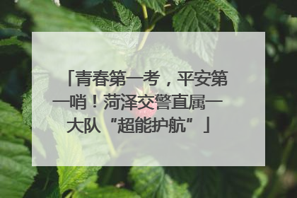 青春第一考，平安第一哨！菏泽交警直属一大队“超能护航”
