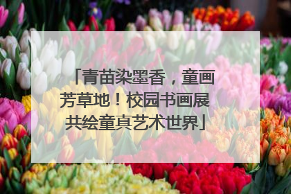 青苗染墨香，童画芳草地！校园书画展共绘童真艺术世界