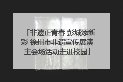 非遗正青春 彭城添新彩 徐州市非遗宣传展演主会场活动走进校园