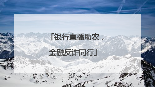银行直播助农，金融反诈同行
