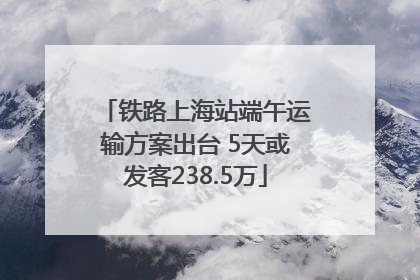 铁路上海站端午运输方案出台 5天或发客238.5万