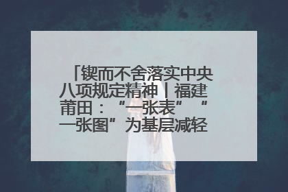 锲而不舍落实中央八项规定精神丨福建莆田：“一张表”“一张图”为基层减轻“数字负担”