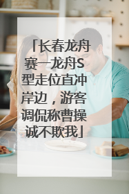 长春龙舟赛一龙舟S型走位直冲岸边，游客调侃称曹操诚不欺我