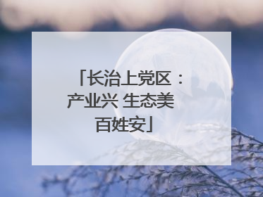长治上党区：产业兴 生态美 百姓安