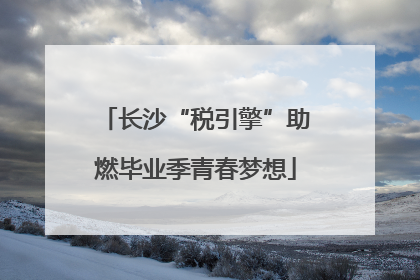 长沙“税引擎”助燃毕业季青春梦想