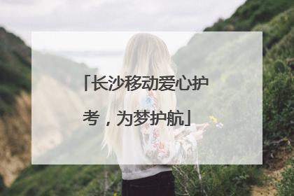长沙移动爱心护考，为梦护航