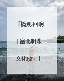 镜观·回响丨塞北明珠 文化瑰宝