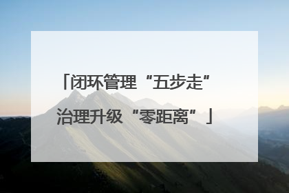 闭环管理“五步走” 治理升级“零距离”