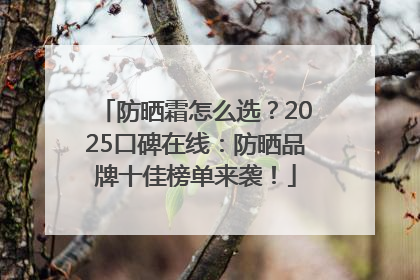 防晒霜怎么选？2025口碑在线：防晒品牌十佳榜单来袭！