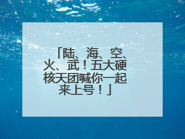 陆、海、空、火、武！五大硬核天团喊你一起来上号！
