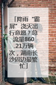 降雨“霸屏”浇灭出行意愿？总流量860.21万辆次，湖南长沙周边最繁忙
