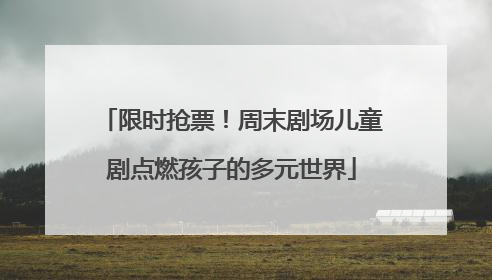 限时抢票！周末剧场儿童剧点燃孩子的多元世界