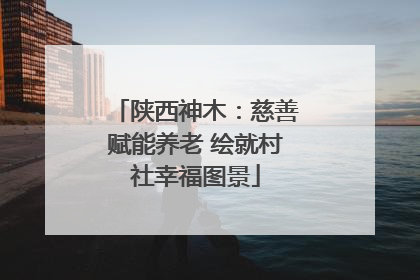 陕西神木：慈善赋能养老 绘就村社幸福图景