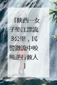 陕西一女子坠江漂流3公里，民警激流中咬绳逆行救人