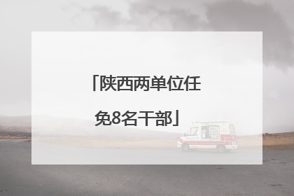 陕西两单位任免8名干部