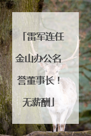 雷军连任金山办公名誉董事长！无薪酬